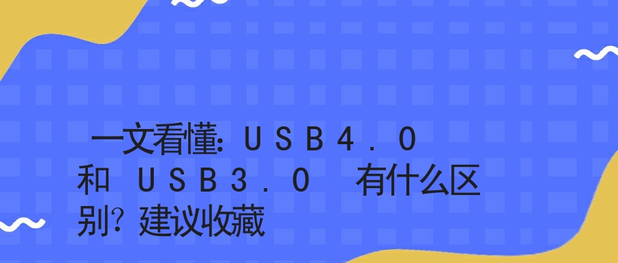 一文看懂：USB4.0 和 USB3.0 有什么区别？建议收藏